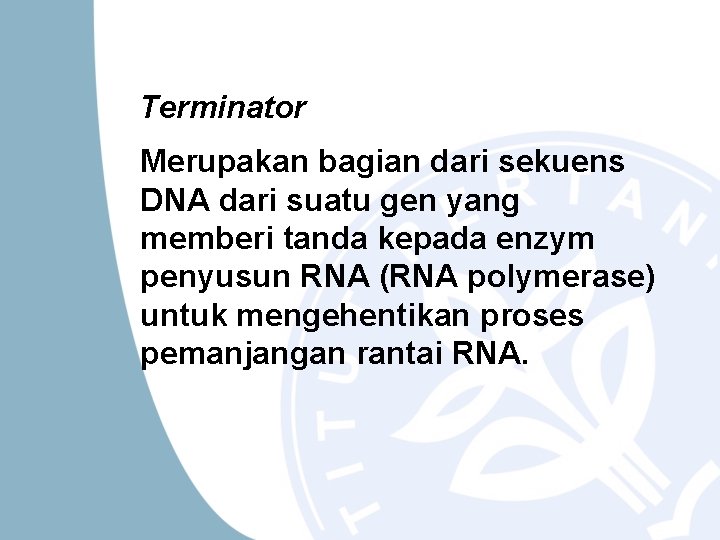 Terminator Merupakan bagian dari sekuens DNA dari suatu gen yang memberi tanda kepada enzym