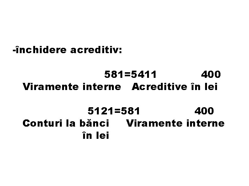 -închidere acreditiv: 581=5411 400 Viramente interne Acreditive în lei 5121=581 400 Conturi la bănci -închidere acreditiv: 581=5411 400 Viramente interne Acreditive în lei 5121=581 400 Conturi la bănci