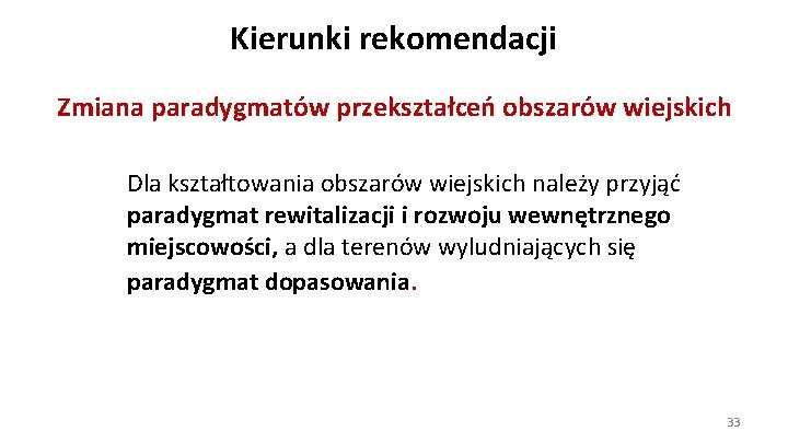 Kierunki rekomendacji Zmiana paradygmatów przekształceń obszarów wiejskich Dla kształtowania obszarów wiejskich należy przyjąć paradygmat