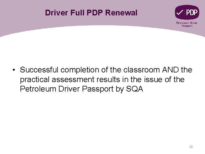 Driver Full PDP Renewal • Successful completion of the classroom AND the practical assessment