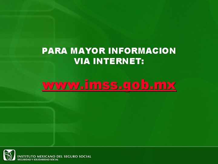 PARA MAYOR INFORMACION VIA INTERNET: www. imss. gob. mx 