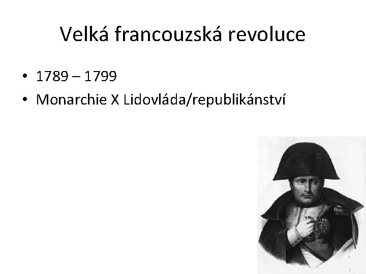 Velká francouzská revoluce • 1789 – 1799 • Monarchie X Lidovláda/republikánství 