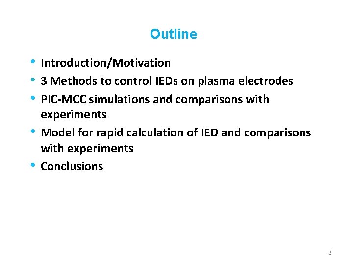 Outline • Introduction/Motivation • 3 Methods to control IEDs on plasma electrodes • PIC-MCC Outline • Introduction/Motivation • 3 Methods to control IEDs on plasma electrodes • PIC-MCC