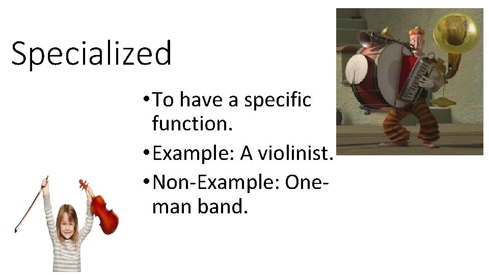 Specialized • To have a specific function. • Example: A violinist. • Non-Example: Oneman