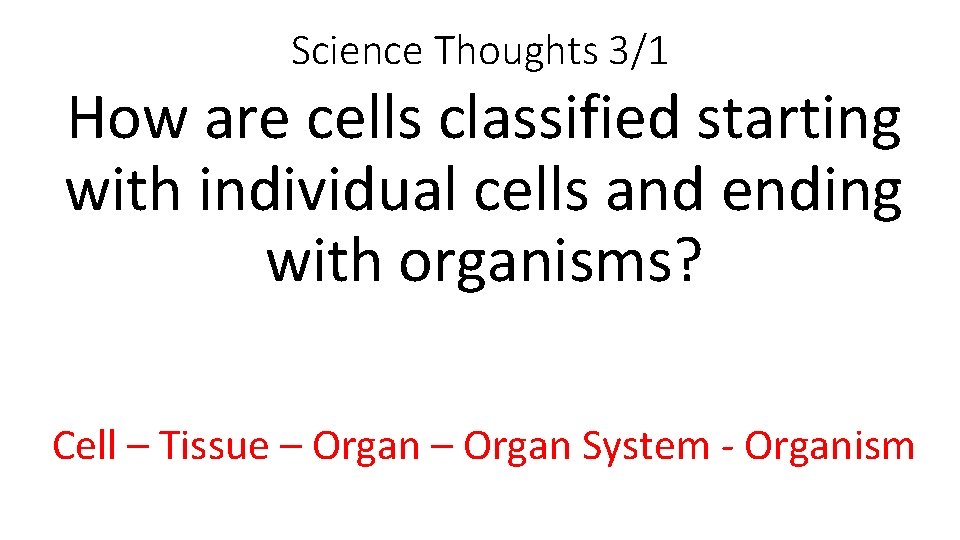 Science Thoughts 3/1 How are cells classified starting with individual cells and ending with