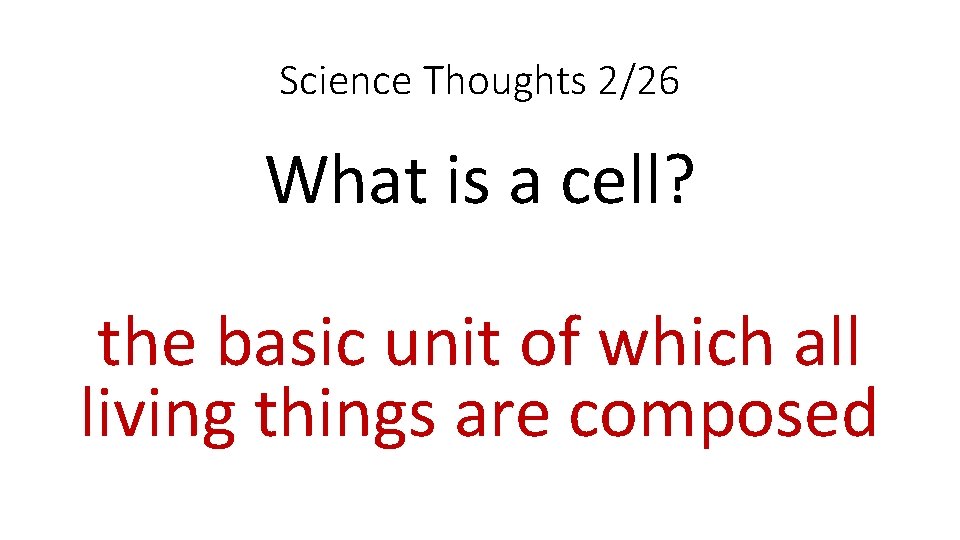 Science Thoughts 2/26 What is a cell? the basic unit of which all living