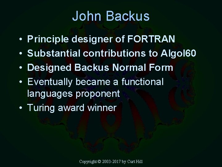 John Backus • • Principle designer of FORTRAN Substantial contributions to Algol 60 Designed