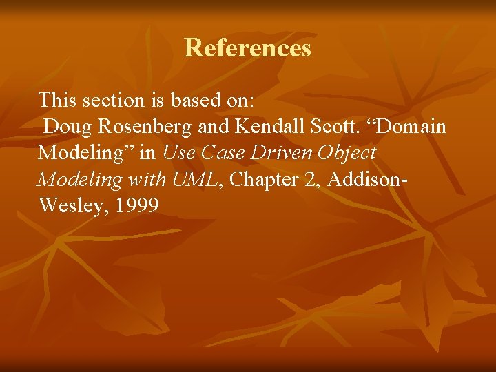 References This section is based on: Doug Rosenberg and Kendall Scott. “Domain Modeling” in