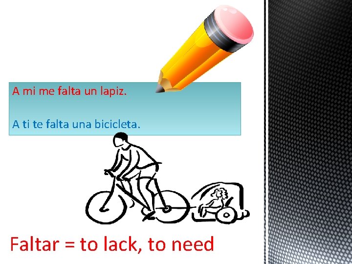 A mi me falta un lapiz. A ti te falta una bicicleta. Faltar =