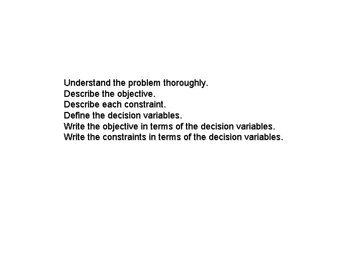 Understand the problem thoroughly. Describe the objective. Describe each constraint. Define the decision variables.