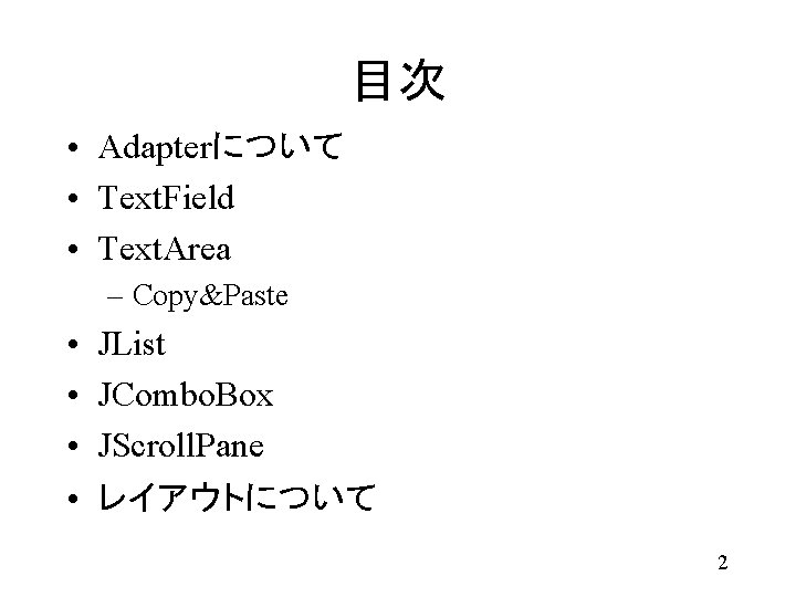 目次 • Adapterについて • Text. Field • Text. Area – Copy&Paste • • JList