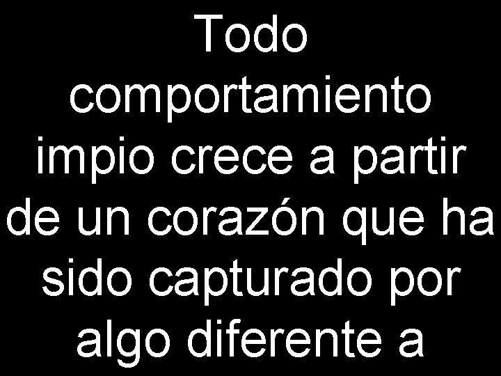 Todo comportamiento impio crece a partir de un corazón que ha sido capturado por