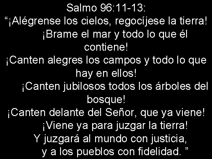 Salmo 96: 11 -13: “¡Alégrense los cielos, regocíjese la tierra! ¡Brame el mar y