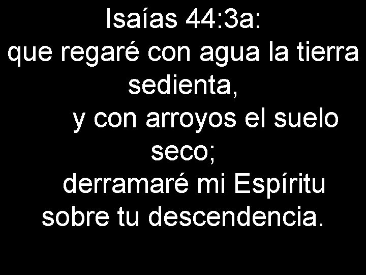 Isaías 44: 3 a: que regaré con agua la tierra sedienta, y con arroyos