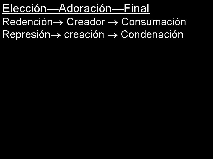 Elección—Adoración—Final Redención Creador Consumación Represión creación Condenación 