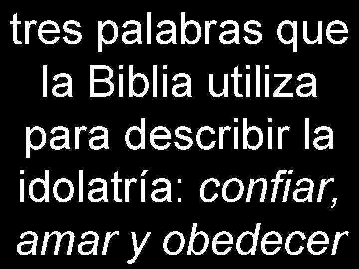 tres palabras que la Biblia utiliza para describir la idolatría: confiar, amar y obedecer