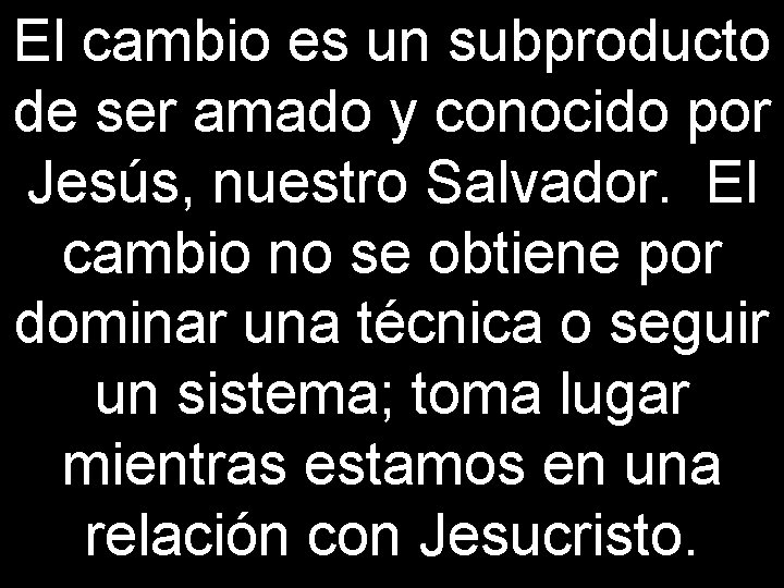 El cambio es un subproducto de ser amado y conocido por Jesús, nuestro Salvador.