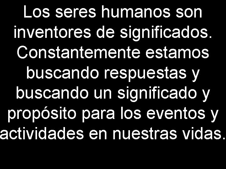Los seres humanos son inventores de significados. Constantemente estamos buscando respuestas y buscando un