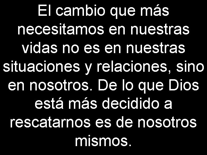 El cambio que más necesitamos en nuestras vidas no es en nuestras situaciones y