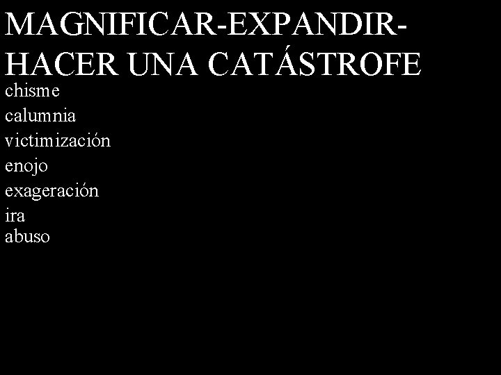 MAGNIFICAR-EXPANDIRHACER UNA CATÁSTROFE chisme calumnia victimización enojo exageración ira abuso 