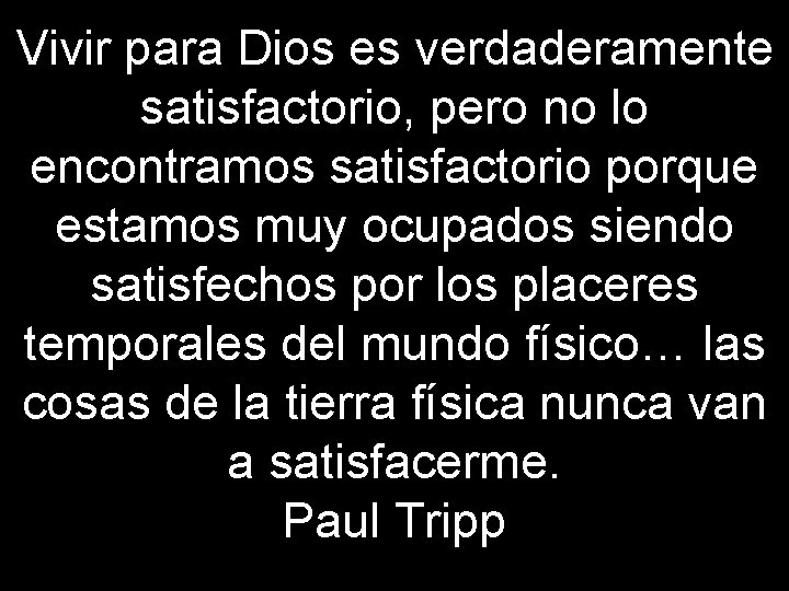 Vivir para Dios es verdaderamente satisfactorio, pero no lo encontramos satisfactorio porque estamos muy