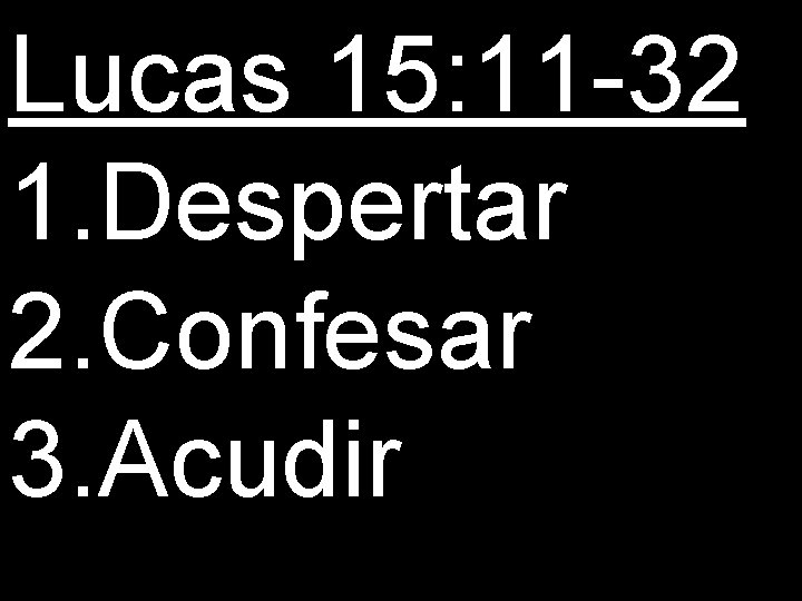Lucas 15: 11 -32 1. Despertar 2. Confesar 3. Acudir 