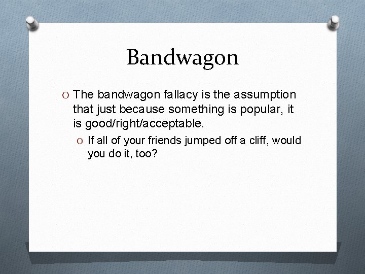 Bandwagon O The bandwagon fallacy is the assumption that just because something is popular,