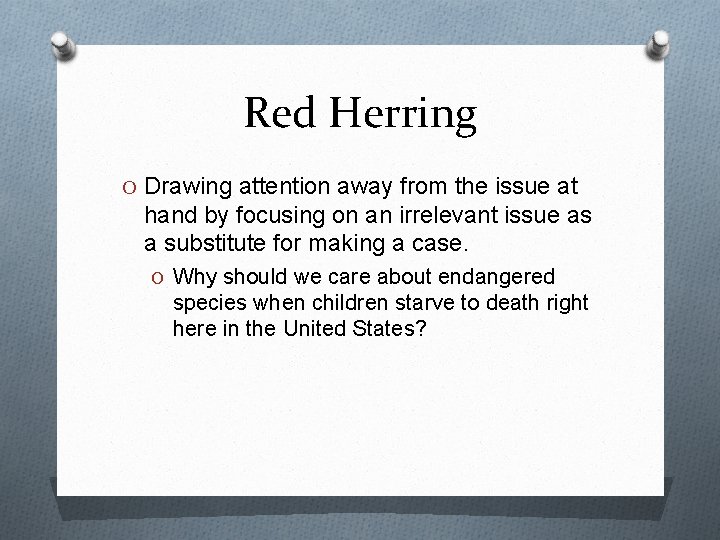 Red Herring O Drawing attention away from the issue at hand by focusing on