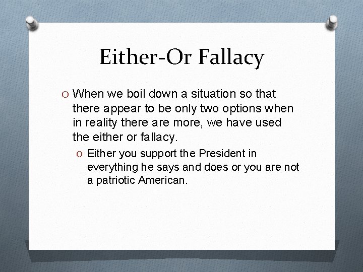 Either-Or Fallacy O When we boil down a situation so that there appear to