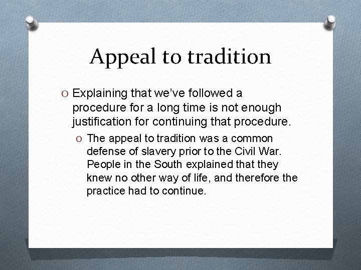 Appeal to tradition O Explaining that we’ve followed a procedure for a long time