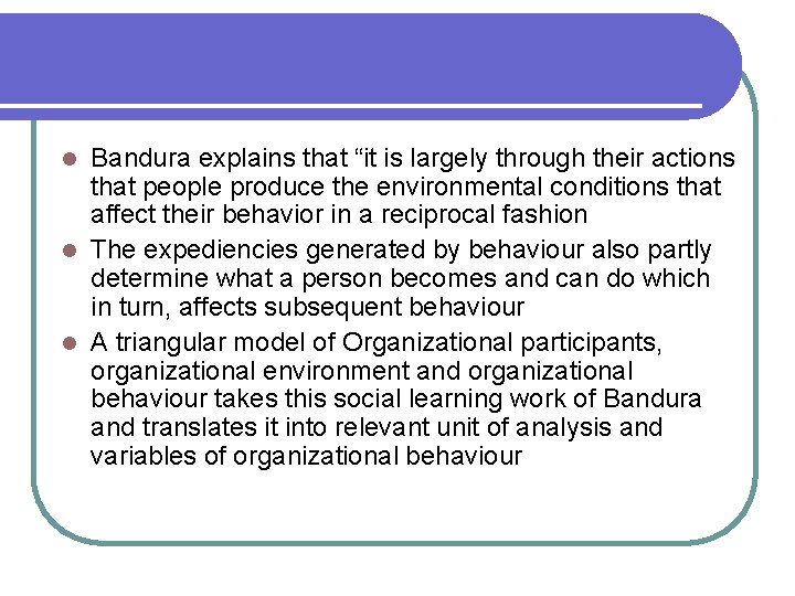 Bandura explains that “it is largely through their actions that people produce the environmental