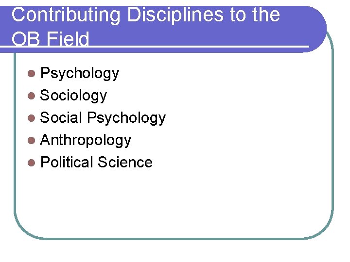 Contributing Disciplines to the OB Field l Psychology l Social Psychology l Anthropology l