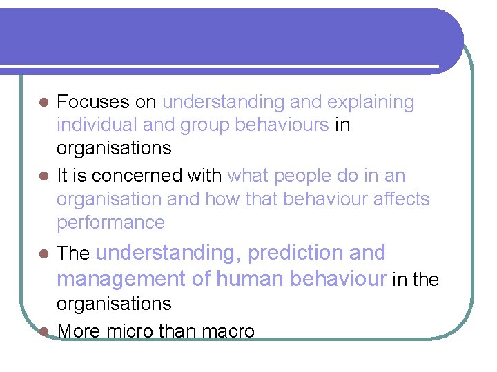 Focuses on understanding and explaining individual and group behaviours in organisations l It is