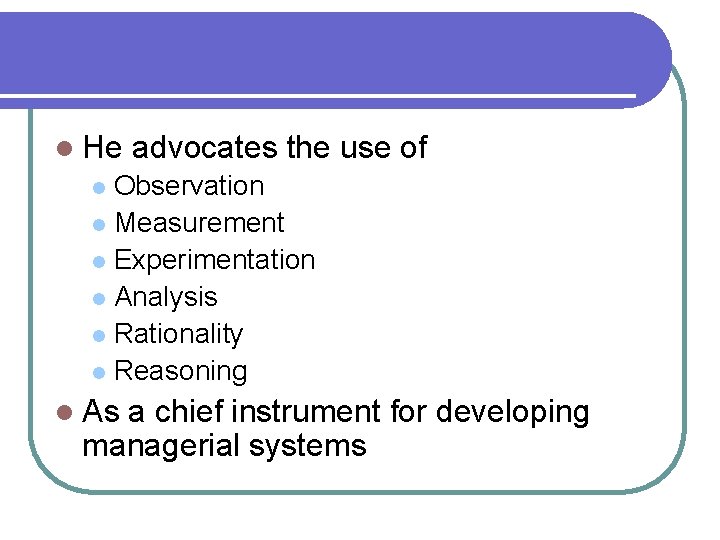 l He advocates the use of Observation l Measurement l Experimentation l Analysis l
