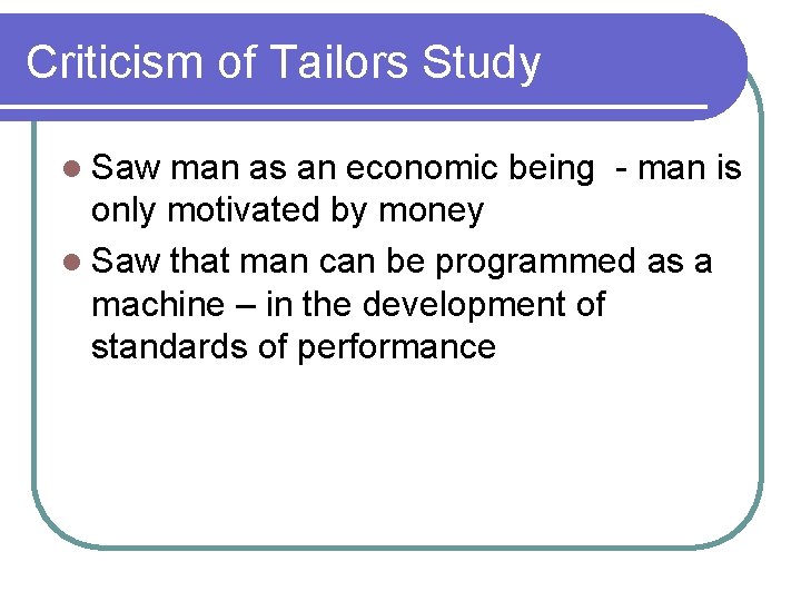 Criticism of Tailors Study l Saw man as an economic being - man is