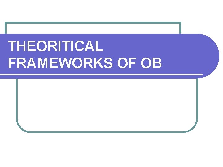 THEORITICAL FRAMEWORKS OF OB 