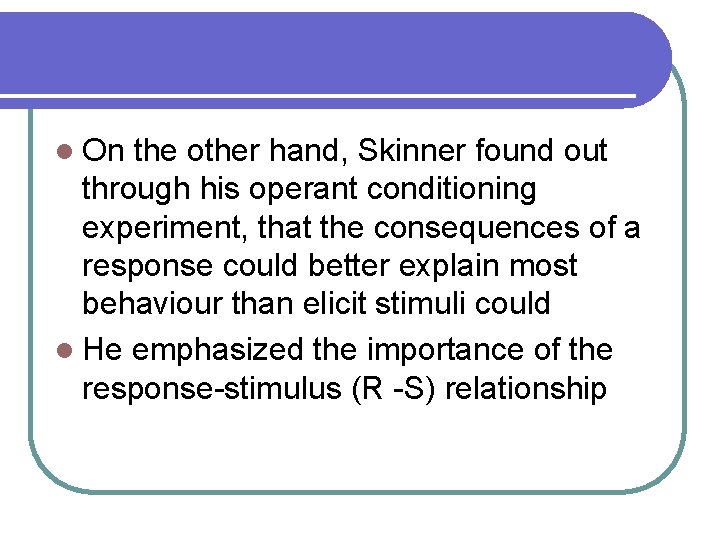 l On the other hand, Skinner found out through his operant conditioning experiment, that