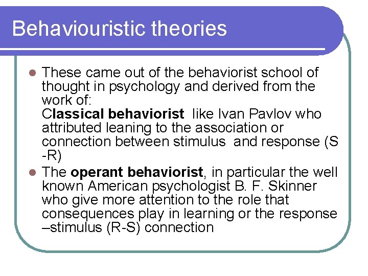 Behaviouristic theories These came out of the behaviorist school of thought in psychology and