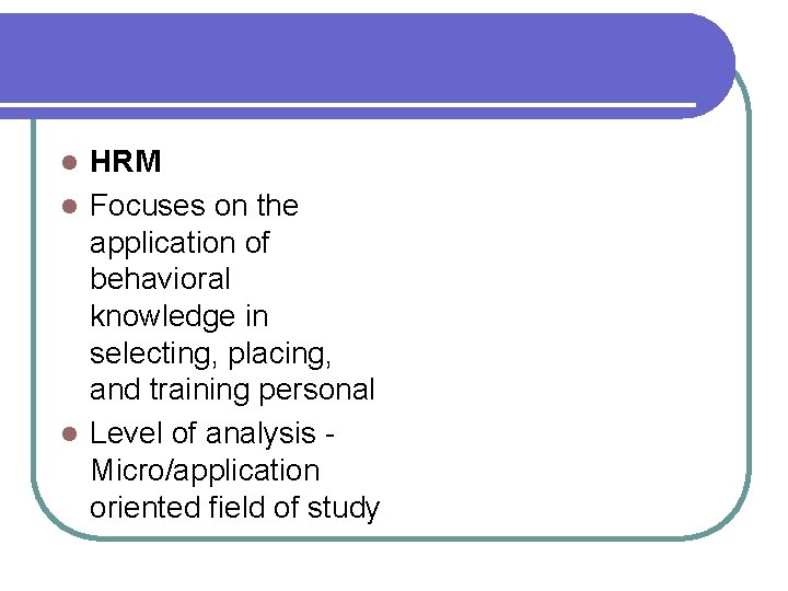 HRM l Focuses on the application of behavioral knowledge in selecting, placing, and training