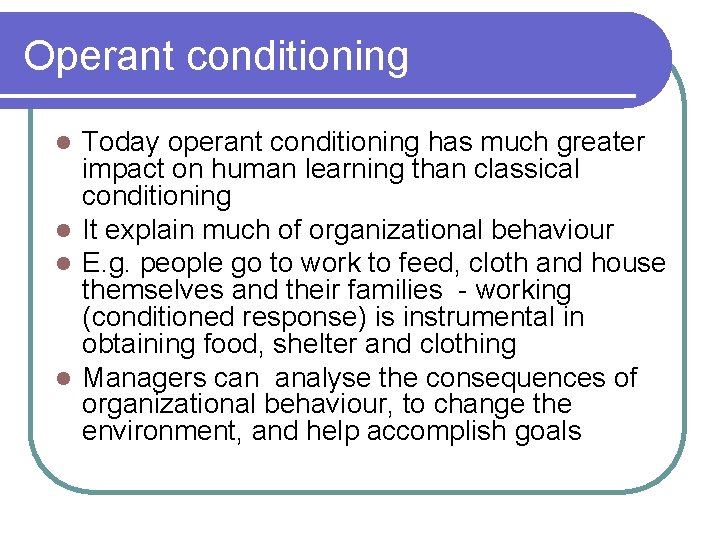 Operant conditioning Today operant conditioning has much greater impact on human learning than classical