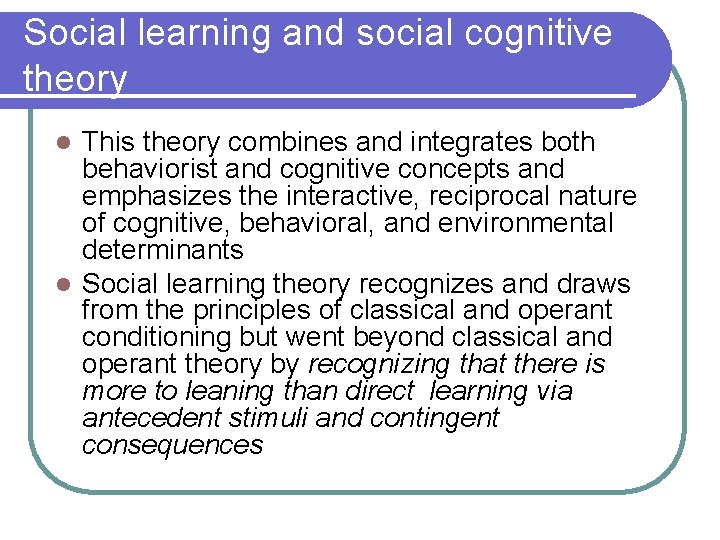 Social learning and social cognitive theory This theory combines and integrates both behaviorist and