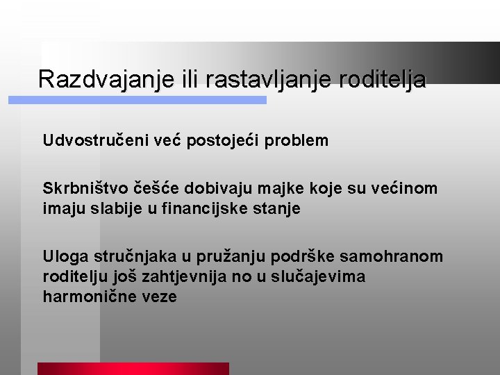 Razdvajanje ili rastavljanje roditelja Udvostručeni već postojeći problem Skrbništvo češće dobivaju majke koje su