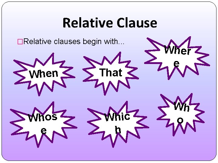 Relative Clause �Relative clauses begin with. . . When Whos e That Whic h