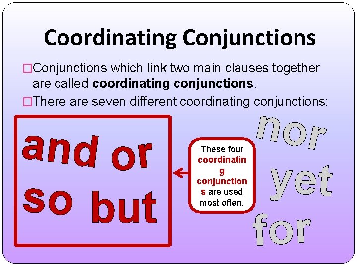 Coordinating Conjunctions �Conjunctions which link two main clauses together are called coordinating conjunctions. �There