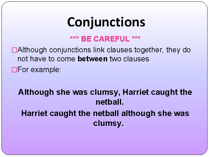 Conjunctions *** BE CAREFUL *** �Although conjunctions link clauses together, they do not have