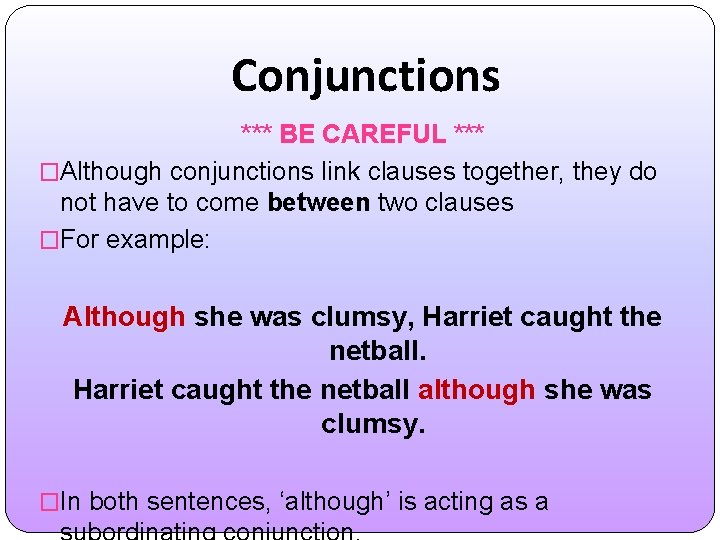 Conjunctions *** BE CAREFUL *** �Although conjunctions link clauses together, they do not have