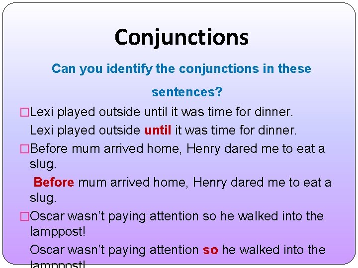 Conjunctions Can you identify the conjunctions in these sentences? �Lexi played outside until it