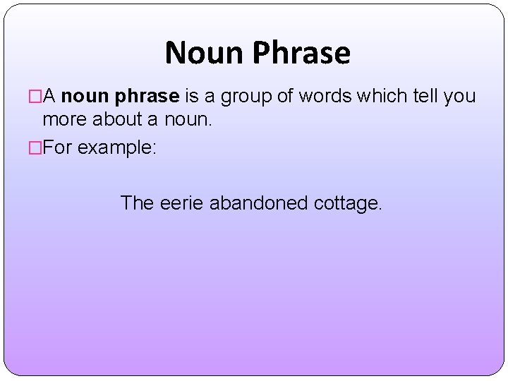 Noun Phrase �A noun phrase is a group of words which tell you more
