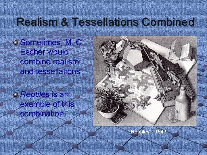 Realism & Tessellations Combined Sometimes, M. C. Escher would combine realism and tessellations. Reptiles