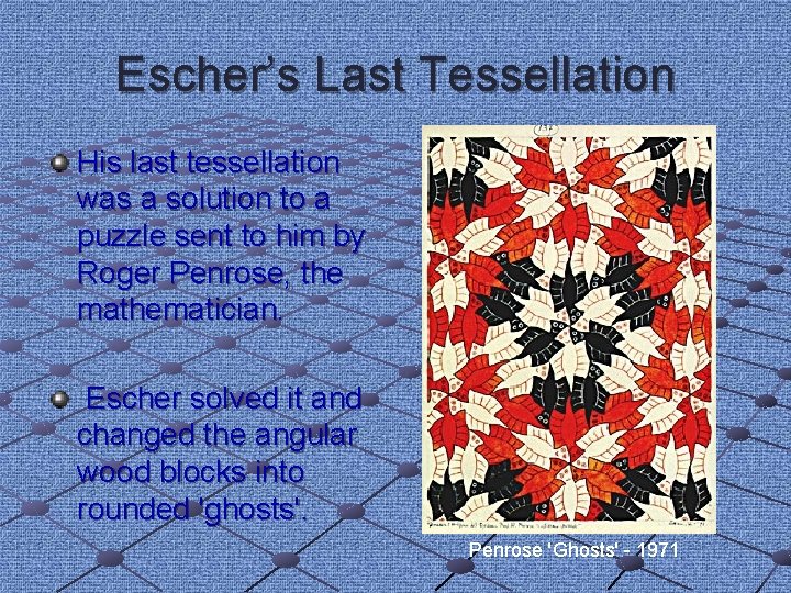 Escher’s Last Tessellation His last tessellation was a solution to a puzzle sent to Escher’s Last Tessellation His last tessellation was a solution to a puzzle sent to